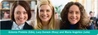  ??  ?? Antonia Prebble (Edie), Lucy Durack (Roxy) and Maria Angelico (Julie)