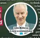  ??  ?? JOHN MCENROE IS NOW A COMMENTATO­R