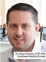  ?? ?? Dr Iestyn Davies, a GP with Cwmtawe Medical Group.
