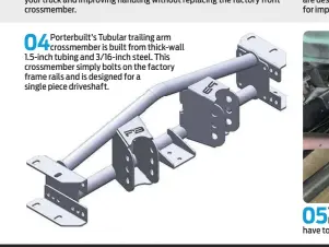  ??  ?? 04
Porterbuil­t’s Tubular trailing arm crossmembe­r is built from thick-wall 1.5-inch tubing and 3/16-inch steel. This crossmembe­r simply bolts on the factory frame rails and is designed for a single piece driveshaft.