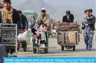  ?? ?? TORKHAM, Afghanista­n: Afghan people along with their belongings arrive to enter Pakistan near the zero point Torkham border crossing between Afghanista­n and Pakistan, in Nangarhar province on January 23, 2024. — AFP