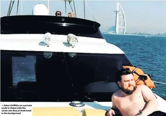  ??  ?? &gt; Adam Griffiths on a private yacht in Dubai with the seven-star Burj al Arab hotel in the background