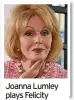  ??  ?? Joanna Lumley plays Felicity
