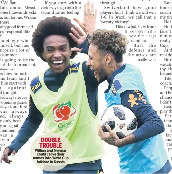  ??  ?? DOUBLE TROUBLE Willian and Neymar could carve their names into World Cup folklore in Russia