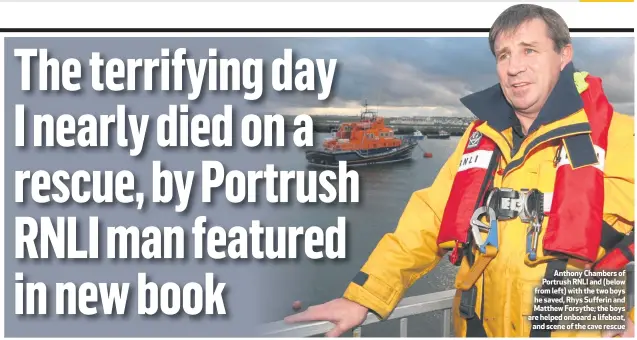  ??  ?? Anthony Chambers of Portrush RNLI and (below from left) with the two boys he saved, Rhys Sufferin and Matthew Forsythe; the boys are helped onboard a lifeboat,
and scene of the cave rescue