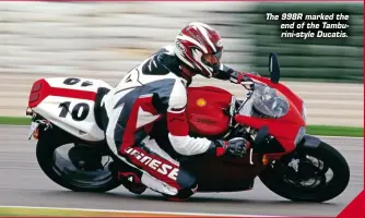  ??  ?? The 998R marked the end of the Tamburini-style Ducatis.