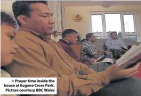  ??  ?? > Prayer time inside the house at Eugene Cross Park. Picture courtesy BBC Wales