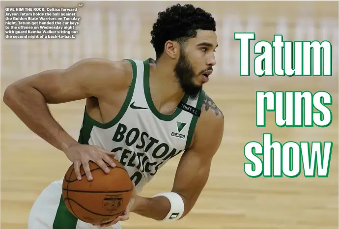  ?? ap ?? GIVE HIM THE ROCK: Celtics forward Jayson Tatum holds the ball against the Golden State Warriors on Tuesday night. Tatum got handed the car keys to the offense on Wednesday night with guard Kemba Walker sitting out the second night of a back-to-back.