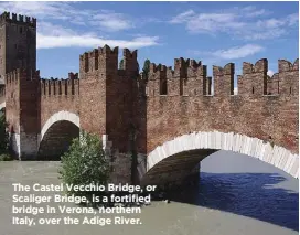  ??  ?? The Castel Vecchio Bridge, or Scaliger Bridge, is a fortified bridge in Verona, northern Italy, over the Adige River.