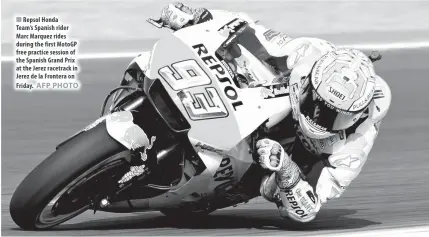  ?? AFP PHOTO ?? Repsol Honda Team’s Spanish rider Marc Marquez rides during the first MotoGP free practice session of the Spanish Grand Prix at the Jerez racetrack in Jerez de la Frontera on Friday.