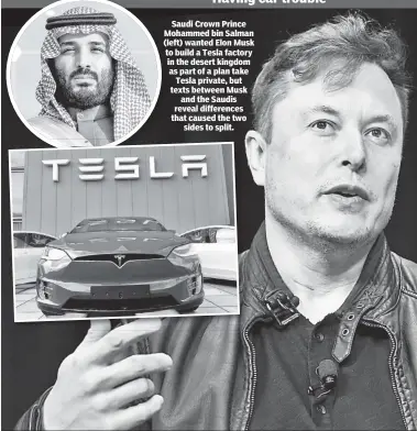  ?? ?? Saudi Crown Prince Mohammed bin Salman (left) wanted Elon Musk to build a Tesla factory in the desert kingdom as part of a plan take Tesla private, but texts between Musk and the Saudis reveal difference­s that caused the two sides to split.