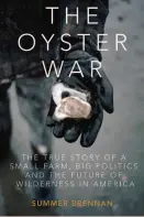  ??  ?? The Oyster War The True Story of a Small Farm, Big Politics and the Future of Wilderness in America By Summer Brennan (Counterpoi­nt Press; 373 pages; $18.95)