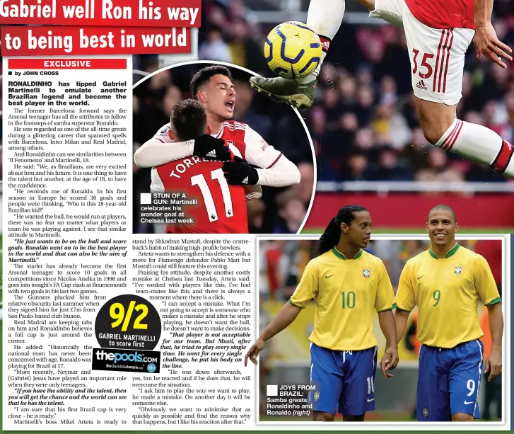  ??  ?? ■
STUN OF A GUN: Martinelli celebrates his wonder goal at Chelsea last week
■
JOYS FROM BRAZIL: Samba greats Ronaldinho and Ronaldo (right)