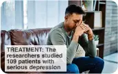  ?? ?? TREATMENT: The researcher­s studied 109 patients with serious depression