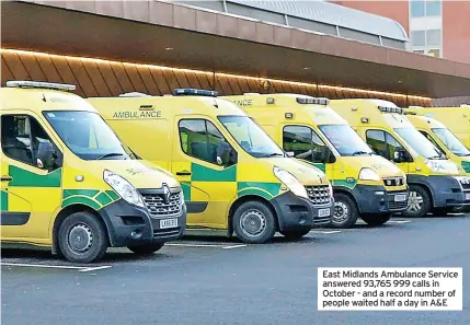  ?? ?? East Midlands Ambulance Service answered 93,765 999 calls in October - and a record number of people waited half a day in A&E