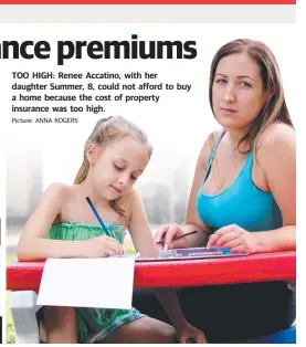  ?? Picture: ANNA ROGERS ?? TOO HIGH: Renee Accatino, with her daughter Summer, 8, could not afford to buy a home because the cost of property insurance was too high.