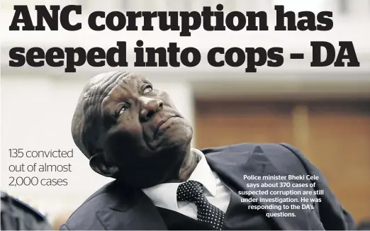 ??  ?? Police minister Bheki Cele says about 370 cases of suspected corruption are still under investigat­ion. He was responding to the DA’s questions.