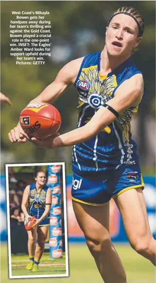  ??  ?? West Coast’s Mikayla Bowen gets her handpass away during her team’s thrilling win against the Gold Coast. Bowen played a crucial role in the one-point win. INSET: The Eagles’ Amber Ward looks for support upfield during her team’s win. Pictures: GETTY