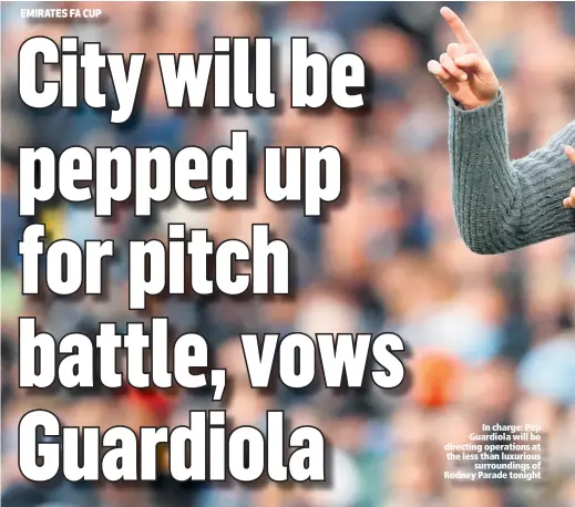  ??  ?? In charge: Pep Guardiola will be directing operations at the less than luxuriouss­urrounding­s of Rodney Parade tonight