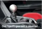  ??  ?? Civic Type R’s gearshift is sweet but…