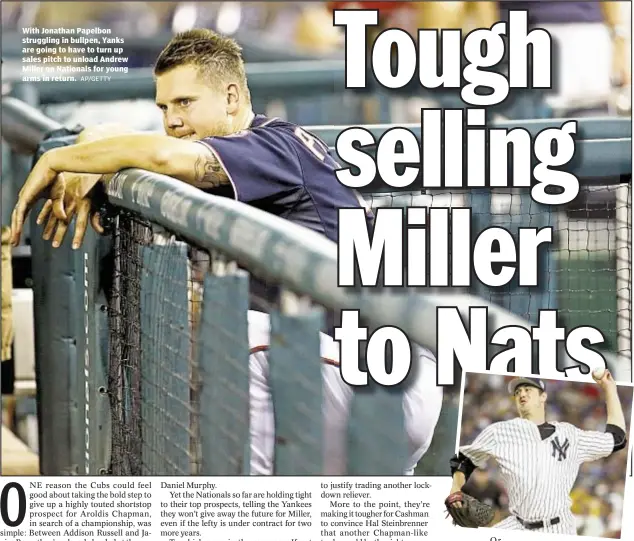  ?? AP/GETTY ?? With Jonathan Papelbon struggling in bullpen, Yanks are going to have to turn up sales pitch to unload Andrew Miller on Nationals for young arms in return.