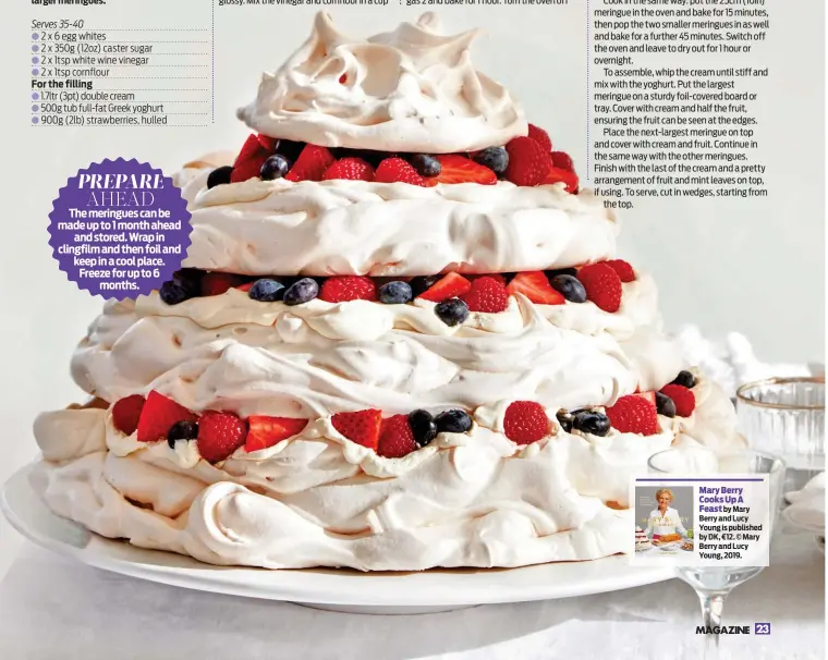  ?? ?? The meringues can be made up to 1 month ahead and stored. Wrap in clingfilm and then foil and keep in a cool place. Freeze for up to 6 months.
Mary Berry Cooks Up A Feast by Mary Berry and Lucy Young is published by DK, ¤12. © Mary Berry and Lucy Young, 2019.