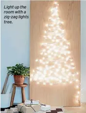  ??  ?? Light up the room with a zig-zag lights tree.