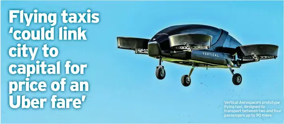  ?? ?? Vertical Aerospace’s prototype flying taxi, designed to transport between two and four passengers up to 90 miles