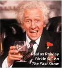  ??  ?? Paul as Rowley Birkin QC on The Fast Show