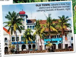  ??  ?? Jakarta’s Kota Tua OLD TOWN: district and a Balinese woman right carrying baskets of flowers,