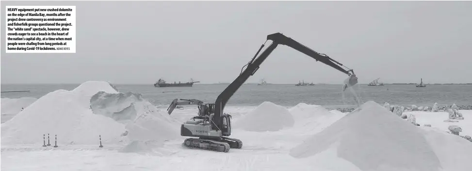  ?? NONIE REYES @Bcuaresmab­m ?? HEAVY equipment put new crushed dolomite on the edge of Manila Bay, months after the project drew controvers­y as environmen­t and fisherfolk groups questioned the project. The “white sand” spectacle, however, drew crowds eager to see a beach in the heart of the nation’s capital city, at a time when most people were chafing from long periods at home during Covid-19 lockdowns.
B B C