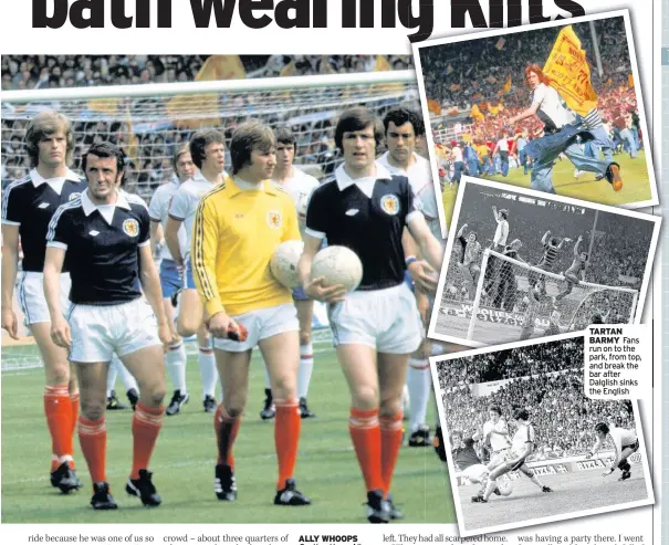  ??  ?? ALLY WHOOPS Scotland boss Ally Macleod hails his players in the Mail TARTAN BARMY Fans run on to the park, from top, and break the bar after Dalglish sinks the English