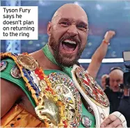  ?? ?? Tyson Fury says he doesn’t plan on returning to the ring