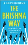  ??  ?? The Bhishma Way By N. Balasubram­anian PAGES: 292 PRICE: 499 Random House India