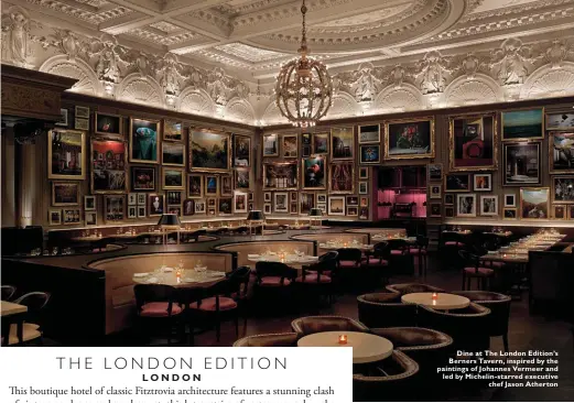  ??  ?? Dine at The London Edition’s Berners Tavern, inspired by the paintings of Johannes Vermeer and led by Michelin-starred executive
chef Jason Atherton