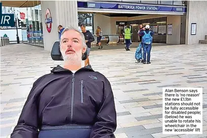  ?? ?? Alan Benson says there is ‘no reason’ the new £1.1bn stations should not be fully accessible for disabled people; (below) he was unable to rotate his wheelchair in the new ‘accessible’ lift