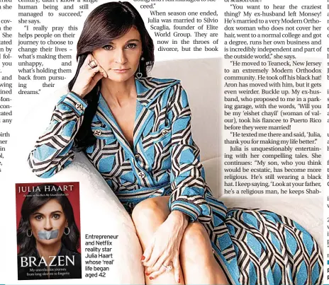  ?? ■ Brazen by Julia Haart is published by Endeavour, priced £18.99 ?? Entreprene­ur and Netflix reality star Julia Haart whose ‘real’ life began aged 42