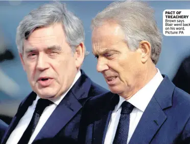  ??  ?? PACT OF TREACHERY Brown says Blair went back on his word. Picture: PA