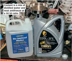  ??  ?? Coolant is a mix of distilled water and neat antifreeze at a 50:50 ratio.