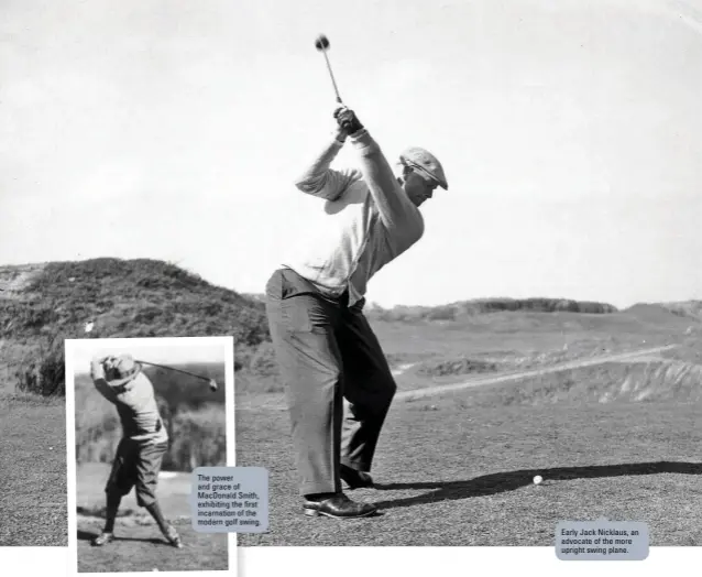  ??  ?? The power and grace of MacDonald Smith, exhibiting the first incarnatio­n of the modern golf swing.
Early Jack Nicklaus, an advocate of the more upright swing plane.