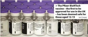  ?? Ian Cooper ?? > The Pfizer-BioNTech vaccine – the first to be approved for use in the UK – has been deemed safe for those aged 12-15