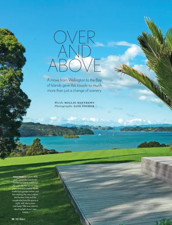  ??  ?? THESE PAGES At Laurie Wills and Cassandra Gaisford’s Kerikeri property sculptural 30-year-old Pitt Island nikau palms are encircled by decks made from garapa timber and box seating; the view is down the Kerikeri Inlet and the couple also love the space at night, with starry skies overhead: “We love nature’s dazzling light show,” says Laurie.