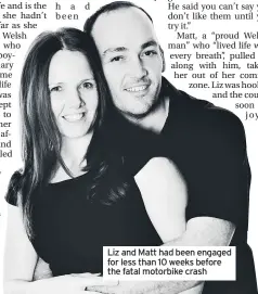  ??  ?? Liz and Matt had been engaged for less than 10 weeks before the fatal motorbike crash
