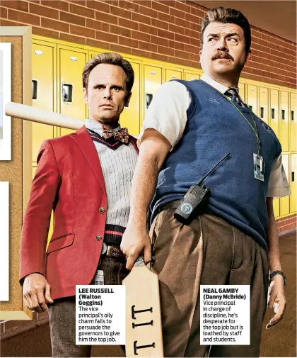  ??  ?? LEE RUSSELL (Walton Goggins) NEAL GAMBY (Danny McBride) Vice principal in charge of discipline, he’s desperate for the top job but is loathed by staff and students. The vice principal’s oily charm fails to persuade the governors to give him the top job.