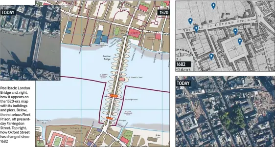  ??  ?? Peel back: London Bridge and, right, how it appears on the 1520-era map with its buildings and piers. Below, the notorious Fleet Prison, off presentday Farringdon Street. Top right, how Oxford Street has changed since 1682