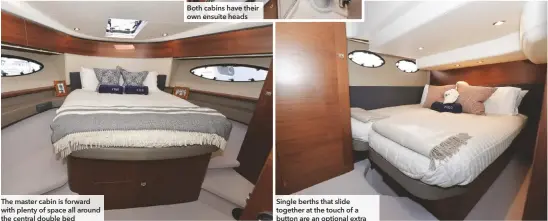  ??  ?? The master cabin is forward with plenty of space all around the central double bed
Both cabins have their own ensuite heads
Single berths that slide together at the touch of a button are an optional extra