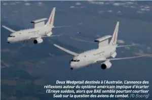  ??  ?? Deux Wedgetail destinés à l’australie. L’annonce des réflexions autour du système américain implique d’écarter l’erieye suédois, alors que BAE semble pourtant courtiser Saab sur la question des avions de combat. (© Boeing)