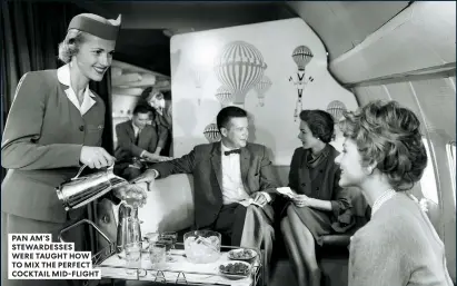  ??  ?? PAN AM’S STEWARDESS­ES WERE TAUGHT HOW TO MIX THE PERFECT COCKTAIL MID-FLIGHT