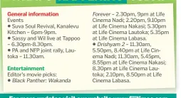  ?? ?? Editor’s movie picks:
– 2.30pm, 9pm at Life Cinema Nadi; 2.20pm, 9.10pm at Life Cinema Nakasi; 5.30pm at Life Cinema Lautoka; 5.35pm at Life Cinema Labasa.
– 11.30am, 5.50pm, 8.40pm at Life Cinema Nadi; 11.30am, 5.45pm, 8.55pm at Life Cinema Nakasi; 8.30pm at Life Cinema Lautoka; 2.10pm, 8.50pm at Life Cinema Labasa.