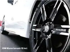  ??  ?? RIM Nismo bersaiz 18 inci.